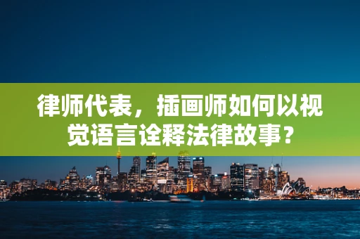 律师代表，插画师如何以视觉语言诠释法律故事？