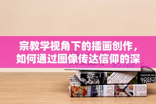 宗教学视角下的插画创作，如何通过图像传达信仰的深度？