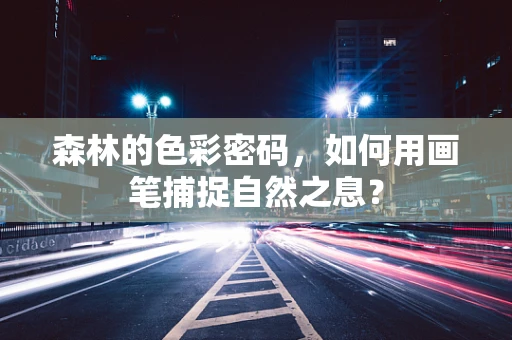 森林的色彩密码，如何用画笔捕捉自然之息？