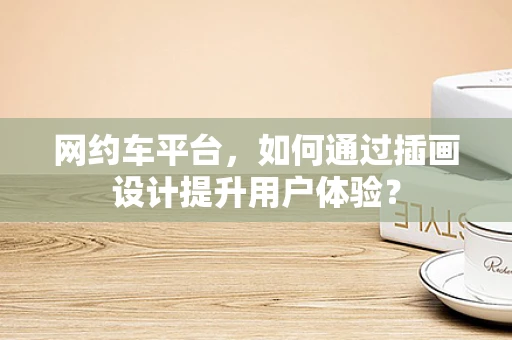 网约车平台，如何通过插画设计提升用户体验？