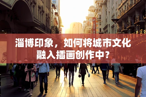 淄博印象，如何将城市文化融入插画创作中？