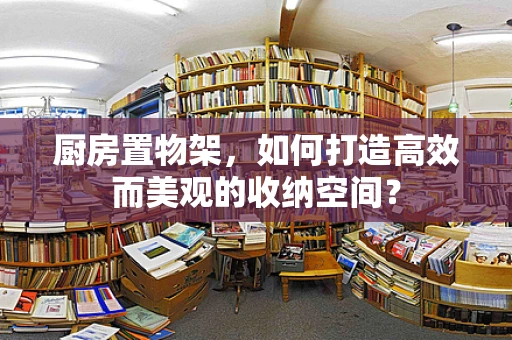 厨房置物架，如何打造高效而美观的收纳空间？