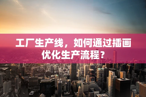 工厂生产线，如何通过插画优化生产流程？