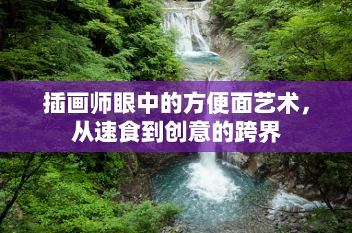 插画师眼中的方便面艺术，从速食到创意的跨界