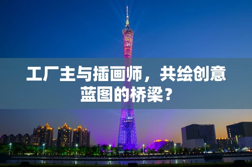 工厂主与插画师，共绘创意蓝图的桥梁？