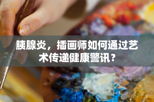 胰腺炎，插画师如何通过艺术传递健康警讯？