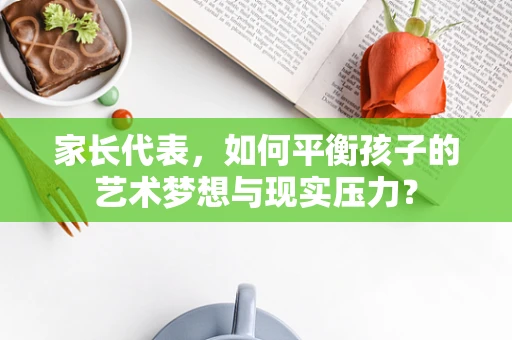 家长代表，如何平衡孩子的艺术梦想与现实压力？