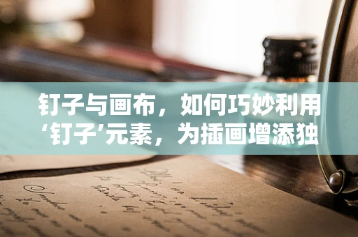 钉子与画布，如何巧妙利用‘钉子’元素，为插画增添独特魅力？