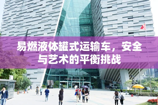 易燃液体罐式运输车，安全与艺术的平衡挑战