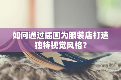 如何通过插画为服装店打造独特视觉风格？