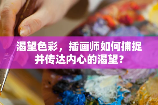 渴望色彩，插画师如何捕捉并传达内心的渴望？