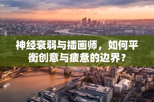 神经衰弱与插画师，如何平衡创意与疲惫的边界？
