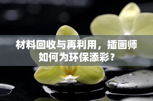 材料回收与再利用，插画师如何为环保添彩？