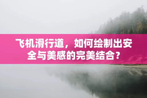 飞机滑行道，如何绘制出安全与美感的完美结合？