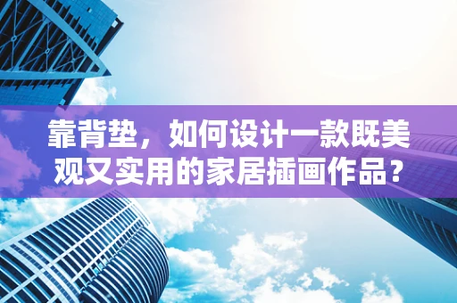 靠背垫，如何设计一款既美观又实用的家居插画作品？