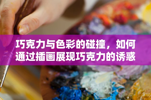 巧克力与色彩的碰撞，如何通过插画展现巧克力的诱惑？