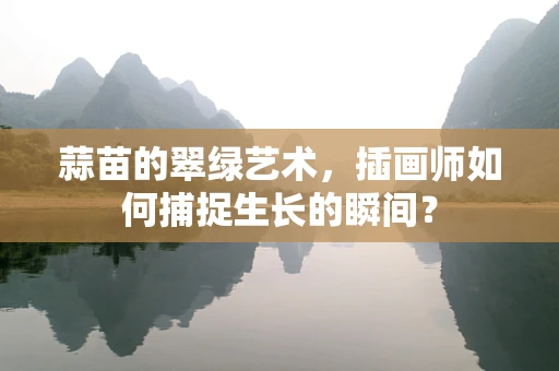 蒜苗的翠绿艺术，插画师如何捕捉生长的瞬间？
