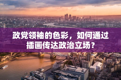 政党领袖的色彩，如何通过插画传达政治立场？