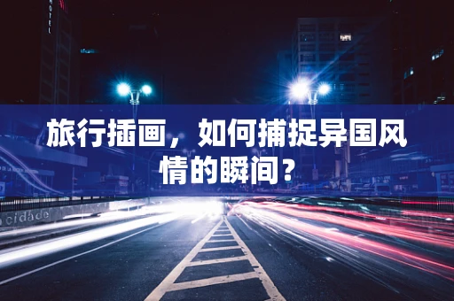 旅行插画，如何捕捉异国风情的瞬间？