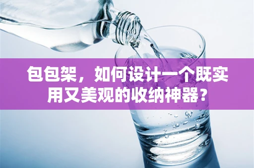 包包架，如何设计一个既实用又美观的收纳神器？