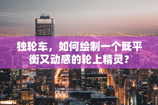 独轮车，如何绘制一个既平衡又动感的轮上精灵？