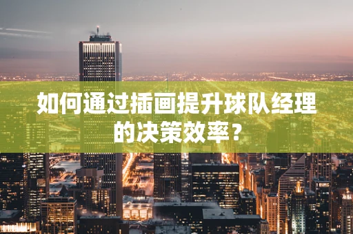如何通过插画提升球队经理的决策效率？