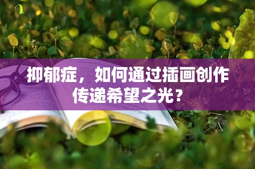 抑郁症，如何通过插画创作传递希望之光？