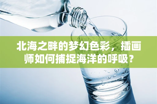 北海之畔的梦幻色彩，插画师如何捕捉海洋的呼吸？