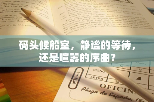 码头候船室，静谧的等待，还是喧嚣的序曲？