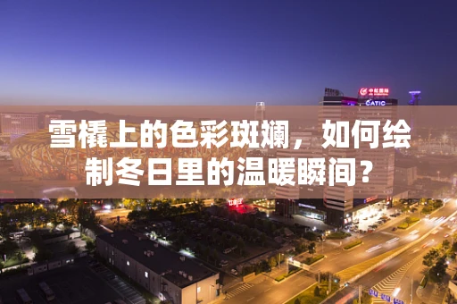雪橇上的色彩斑斓，如何绘制冬日里的温暖瞬间？
