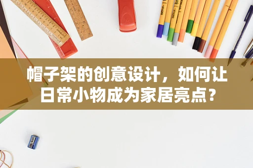 帽子架的创意设计，如何让日常小物成为家居亮点？