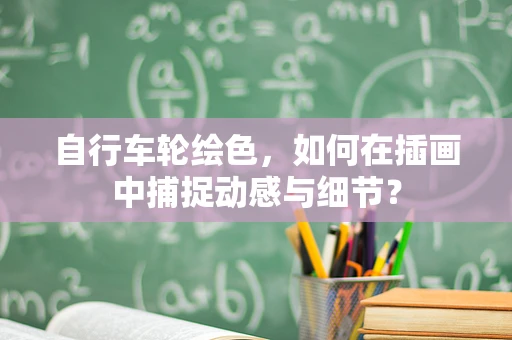 自行车轮绘色，如何在插画中捕捉动感与细节？