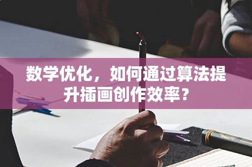 数学优化，如何通过算法提升插画创作效率？