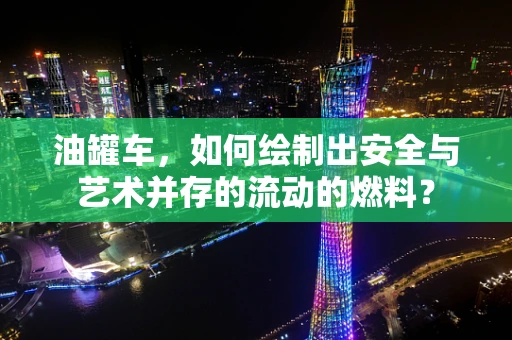 油罐车，如何绘制出安全与艺术并存的流动的燃料？