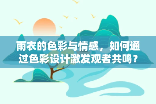 雨衣的色彩与情感，如何通过色彩设计激发观者共鸣？