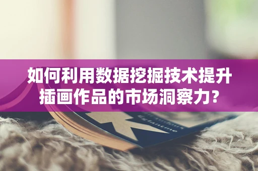 如何利用数据挖掘技术提升插画作品的市场洞察力？