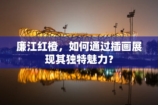 廉江红橙，如何通过插画展现其独特魅力？
