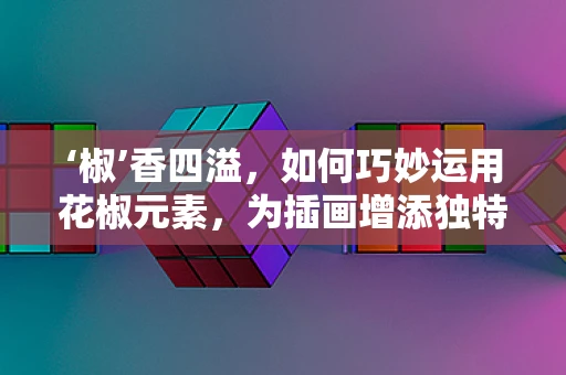 ‘椒’香四溢，如何巧妙运用花椒元素，为插画增添独特风味？