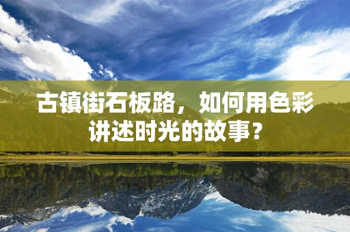 古镇街石板路，如何用色彩讲述时光的故事？