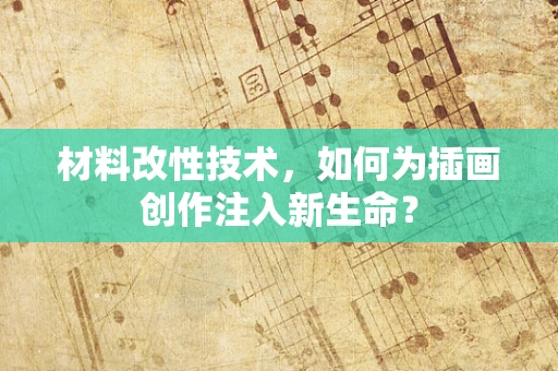 材料改性技术，如何为插画创作注入新生命？