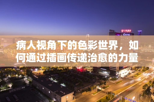 病人视角下的色彩世界，如何通过插画传递治愈的力量？
