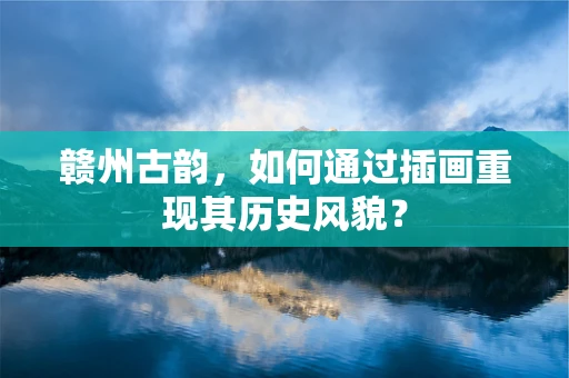 赣州古韵，如何通过插画重现其历史风貌？