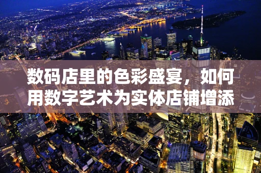 数码店里的色彩盛宴，如何用数字艺术为实体店铺增添魅力？