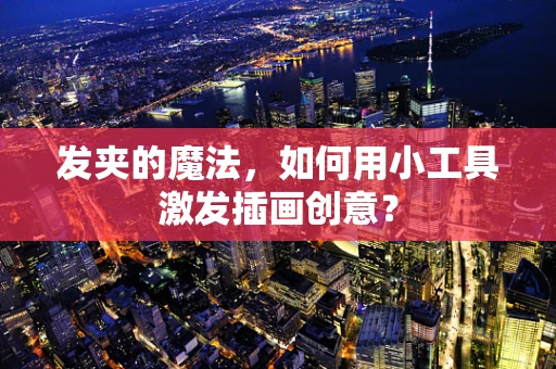 发夹的魔法，如何用小工具激发插画创意？