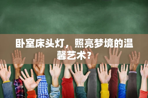 卧室床头灯，照亮梦境的温馨艺术？
