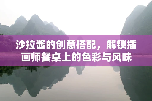 沙拉酱的创意搭配，解锁插画师餐桌上的色彩与风味