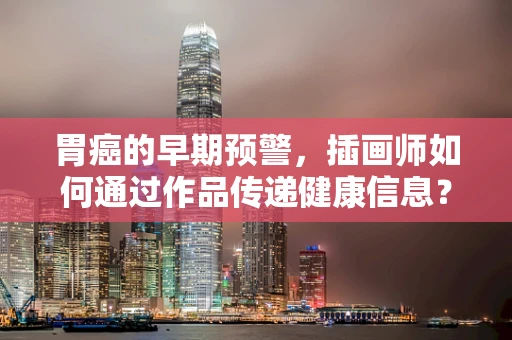 胃癌的早期预警，插画师如何通过作品传递健康信息？