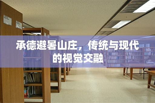 承德避暑山庄，传统与现代的视觉交融