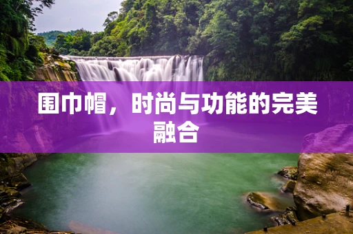 围巾帽，时尚与功能的完美融合