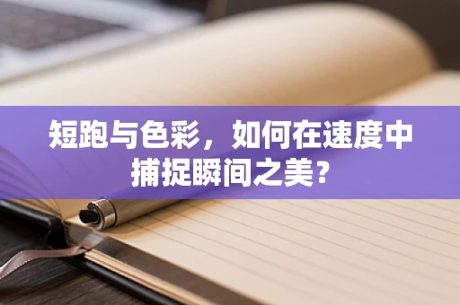 短跑与色彩，如何在速度中捕捉瞬间之美？